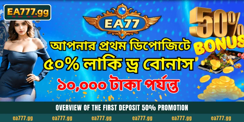 EA77-এ আজই আপনার First Deposit 50% Welcome Bonus (Up to ৳10,000) Claim করুন 3 Overview of the First Deposit 50% promotion